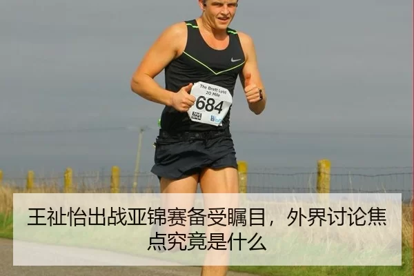 王祉怡出战亚锦赛备受瞩目，外界讨论焦点究竟是什么